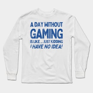 A Day Without Gaming Is Like.... Just Kidding I Have No Idea Long Sleeve T-Shirt